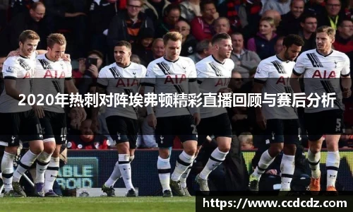 2020年热刺对阵埃弗顿精彩直播回顾与赛后分析