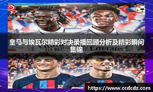 皇马与埃瓦尔精彩对决录播回顾分析及精彩瞬间集锦
