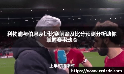 利物浦与伯恩茅斯比赛前瞻及比分预测分析助你掌握赛事动态