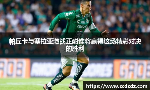 帕丘卡与塞拉亚激战正酣谁将赢得这场精彩对决的胜利